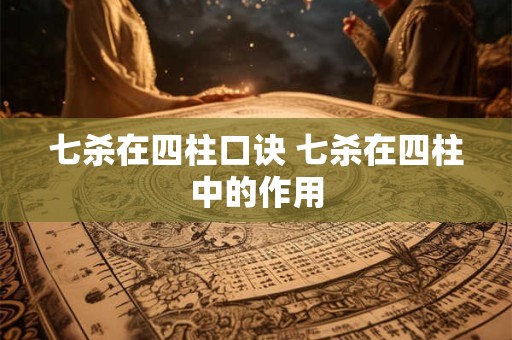 七杀在四柱口诀 七杀在四柱中的作用