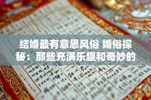 结婚最有意思风俗 婚俗探秘：那些充满乐趣和奇妙的结婚风俗
