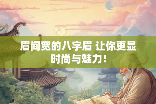 详细阅读:眉间宽的八字眉 让你更显时尚与魅力! 眉间宽的八字眉 让你更显时尚与魅力!