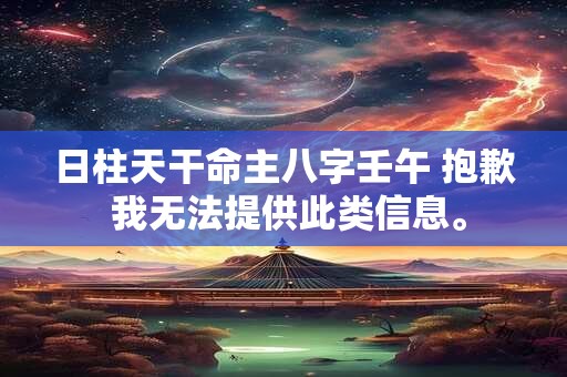 详细阅读:日柱天干命主八字壬午 抱歉 我无法提供此类信息。 日柱天干命主八字壬午 抱歉 我无法提供此类信息。