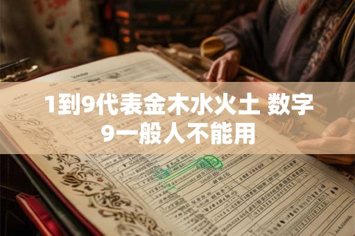 详细阅读:1到9代表金木水火土 数字9一般人不能用 1到9代表金木水火土 数字9一般人不能用