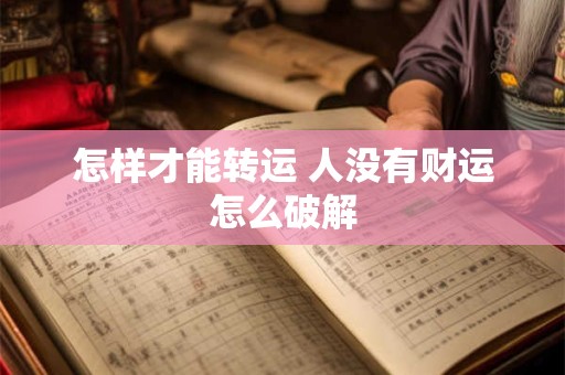 怎样才能转运 人没有财运怎么破解