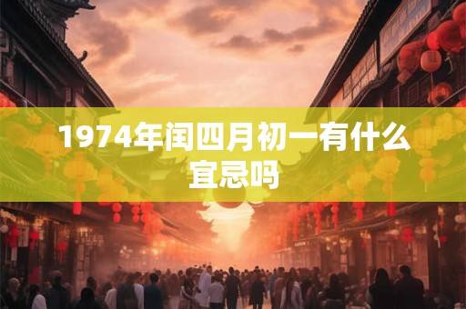 1974年闰四月初一有什么宜忌吗