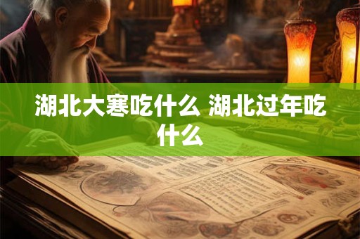详细阅读:湖北大寒吃什么 湖北过年吃什么 湖北大寒吃什么 湖北过年吃什么