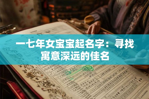 详细阅读:一七年女宝宝起名字:寻找寓意深远的佳名 一七年女宝宝起名字:寻找寓意深远的佳名