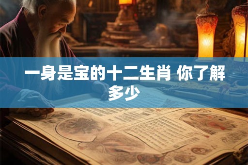 一身是宝的十二生肖 你了解多少
