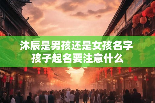 沐辰是男孩还是女孩名字 孩子起名要注意什么