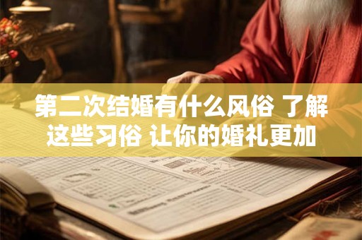 第二次结婚有什么风俗 了解这些习俗 让你的婚礼更加完美！