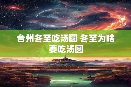 台州冬至吃汤圆 冬至为啥要吃汤圆
