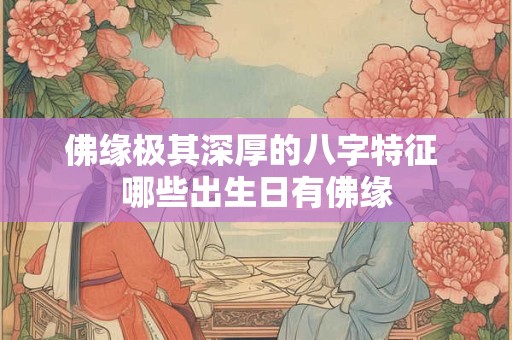 佛缘极其深厚的八字特征 哪些出生日有佛缘