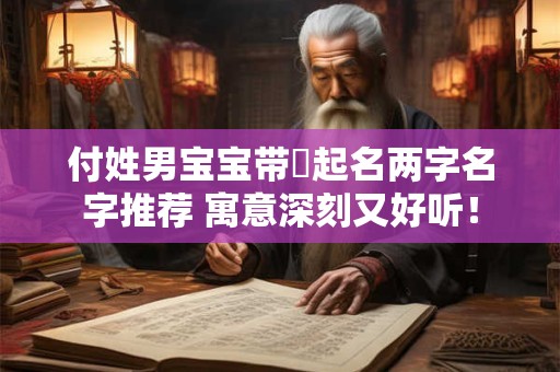 付姓男宝宝带兩起名两字名字推荐 寓意深刻又好听！