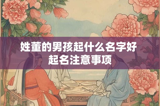 姓董的男孩起什么名字好 起名注意事项
