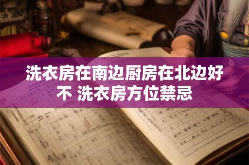 洗衣房在南边厨房在北边好不 洗衣房方位禁忌