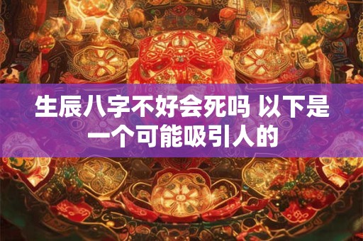 生辰八字不好会死吗 以下是一个可能吸引人的