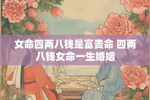 女命四两八钱是富贵命 四两八钱女命一生婚姻