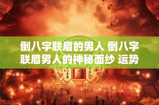 倒八字联眉的男人 倒八字联眉男人的神秘面纱 运势大揭秘！
