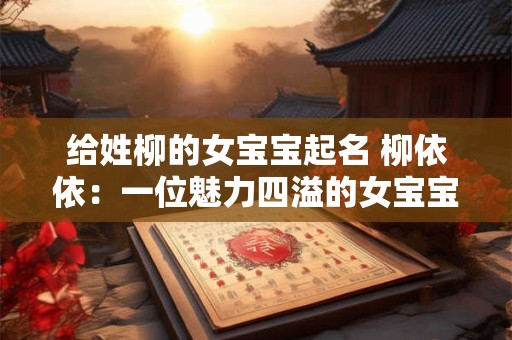 给姓柳的女宝宝起名 柳依依：一位魅力四溢的女宝宝的名字