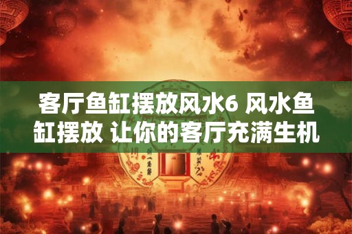 客厅鱼缸摆放风水6 风水鱼缸摆放 让你的客厅充满生机！