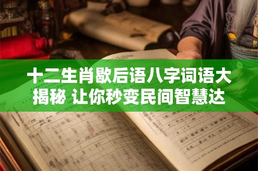 十二生肖歇后语八字词语大揭秘 让你秒变民间智慧达人！