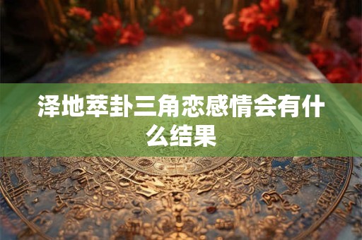 泽地萃卦三角恋感情会有什么结果