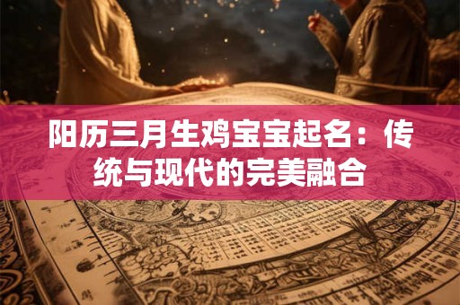 阳历三月生鸡宝宝起名：传统与现代的完美融合