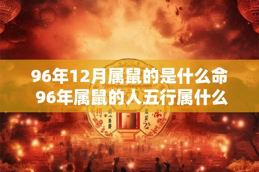 96年12月属鼠的是什么命 96年属鼠的人五行属什么