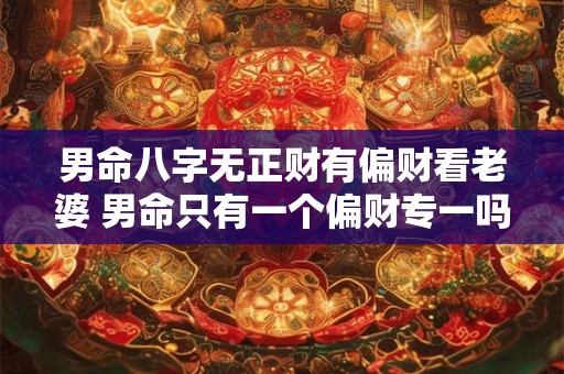 男命八字无正财有偏财看老婆 男命只有一个偏财专一吗