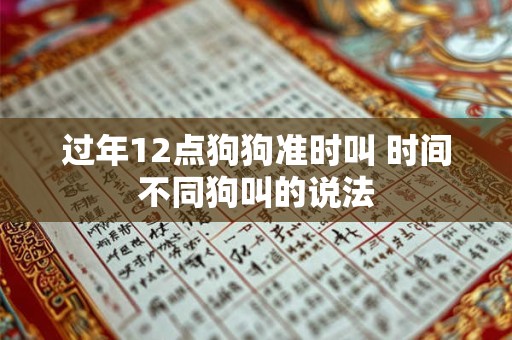 详细阅读:过年12点狗狗准时叫 时间不同狗叫的说法 过年12点狗狗准时叫 时间不同狗叫的说法