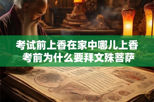 考试前上香在家中哪儿上香 考前为什么要拜文殊菩萨