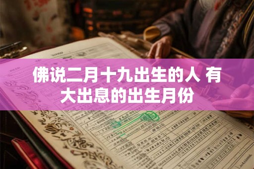 佛说二月十九出生的人 有大出息的出生月份