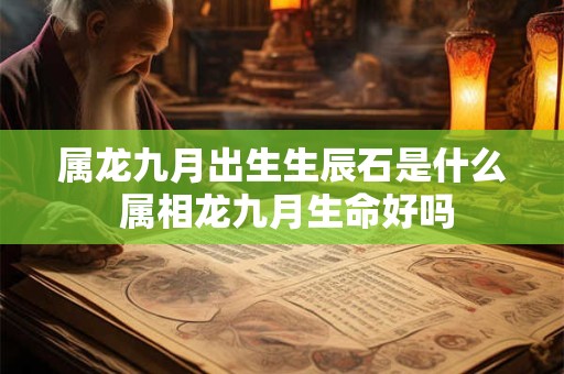 属龙九月出生生辰石是什么 属相龙九月生命好吗
