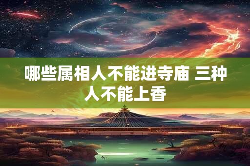 哪些属相人不能进寺庙 三种人不能上香