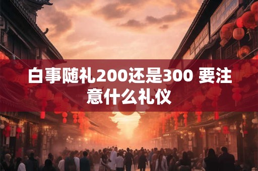 白事随礼200还是300 要注意什么礼仪
