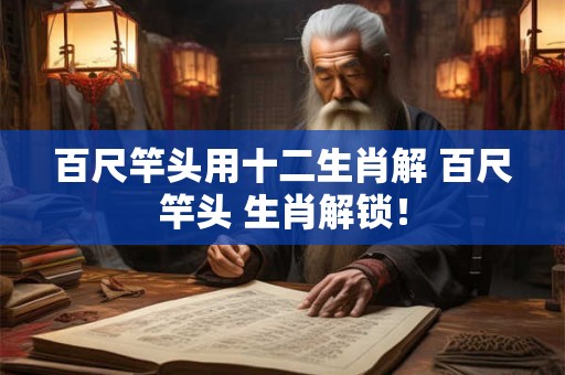百尺竿头用十二生肖解 百尺竿头 生肖解锁！