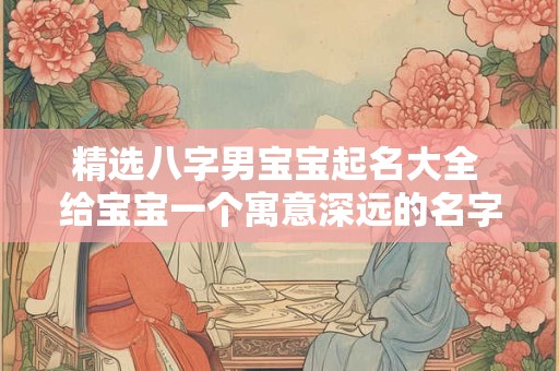 精选八字男宝宝起名大全 给宝宝一个寓意深远的名字！