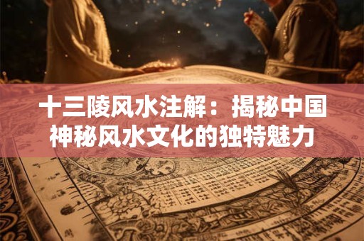 十三陵风水注解：揭秘中国神秘风水文化的独特魅力