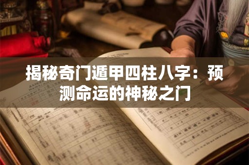 揭秘奇门遁甲四柱八字：预测命运的神秘之门