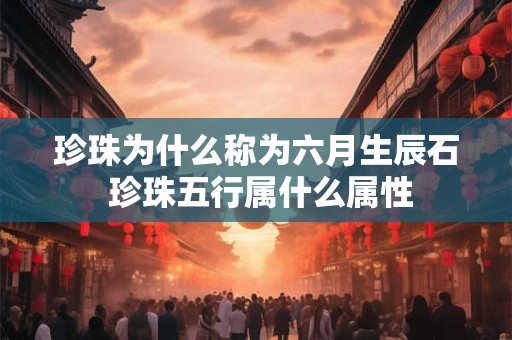 珍珠为什么称为六月生辰石 珍珠五行属什么属性