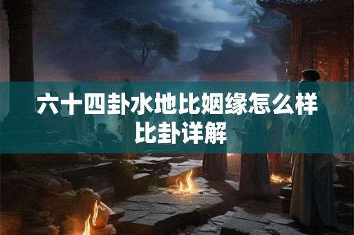 六十四卦水地比姻缘怎么样 比卦详解