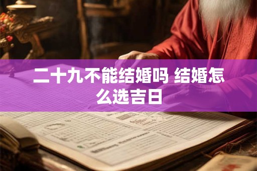 二十九不能结婚吗 结婚怎么选吉日
