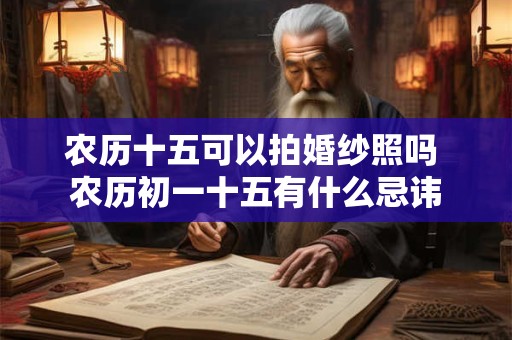 农历十五可以拍婚纱照吗 农历初一十五有什么忌讳