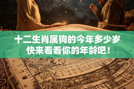 十二生肖属狗的今年多少岁 快来看看你的年龄吧！