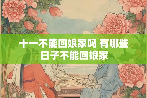 十一不能回娘家吗 有哪些日子不能回娘家