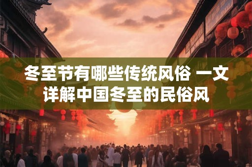 冬至节有哪些传统风俗 一文详解中国冬至的民俗风