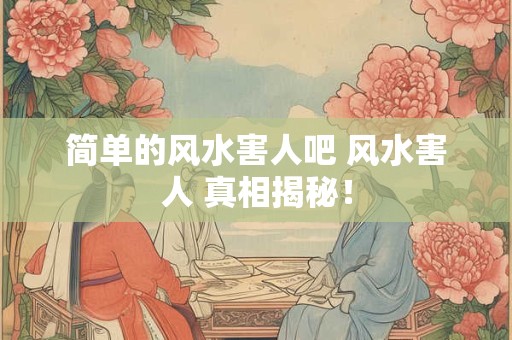 简单的风水害人吧 风水害人 真相揭秘！