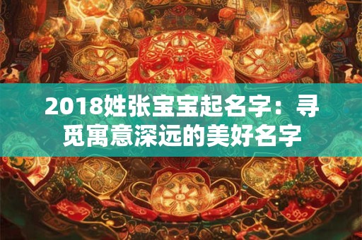 2018姓张宝宝起名字：寻觅寓意深远的美好名字