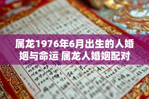 属龙1976年6月出生的人婚姻与命运 属龙人婚姻配对