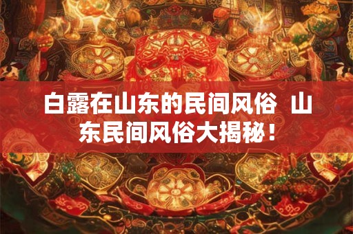 白露在山东的民间风俗  山东民间风俗大揭秘！
