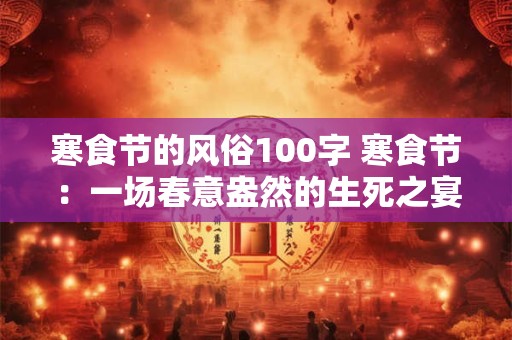 寒食节的风俗100字 寒食节：一场春意盎然的生死之宴