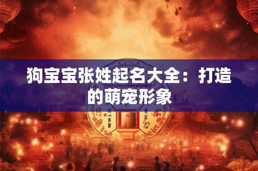 狗宝宝张姓起名大全：打造的萌宠形象